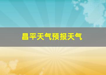 昌平天气预报天气