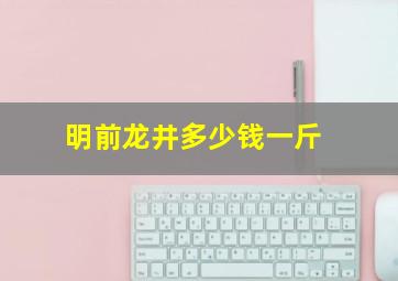 明前龙井多少钱一斤