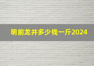 明前龙井多少钱一斤2024