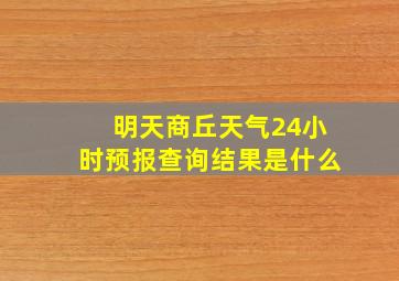 明天商丘天气24小时预报查询结果是什么