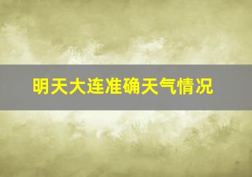 明天大连准确天气情况