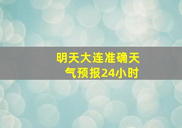 明天大连准确天气预报24小时