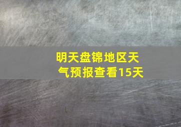 明天盘锦地区天气预报查看15天