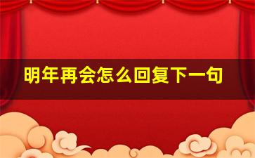 明年再会怎么回复下一句