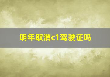 明年取消c1驾驶证吗