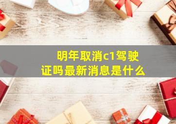 明年取消c1驾驶证吗最新消息是什么