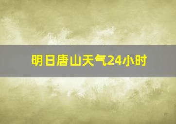 明日唐山天气24小时