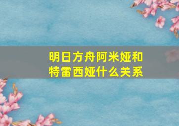 明日方舟阿米娅和特雷西娅什么关系