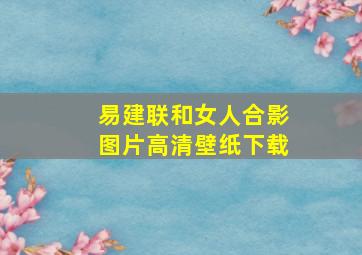 易建联和女人合影图片高清壁纸下载