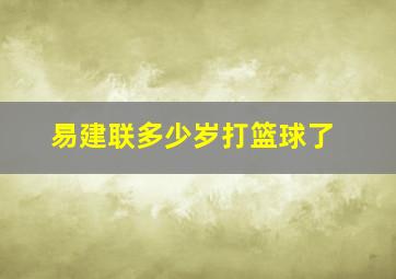 易建联多少岁打篮球了