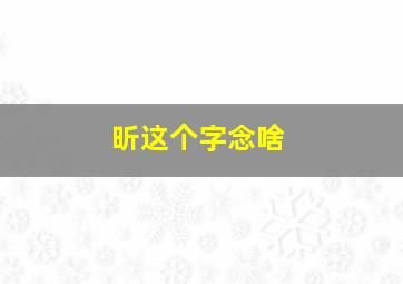 昕这个字念啥