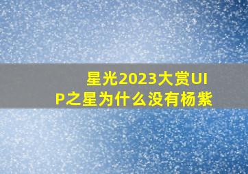 星光2023大赏UIP之星为什么没有杨紫