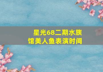 星光68二期水族馆美人鱼表演时间