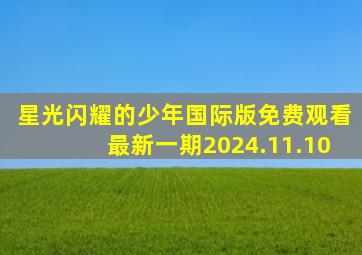 星光闪耀的少年国际版免费观看最新一期2024.11.10