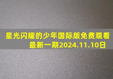 星光闪耀的少年国际版免费观看最新一期2024.11.10日