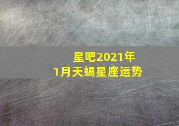 星吧2021年1月天蝎星座运势