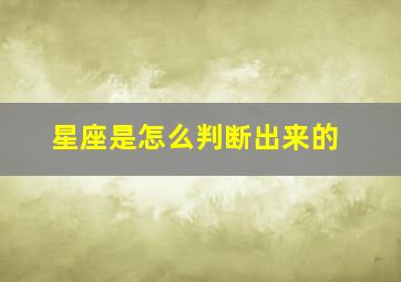 星座是怎么判断出来的