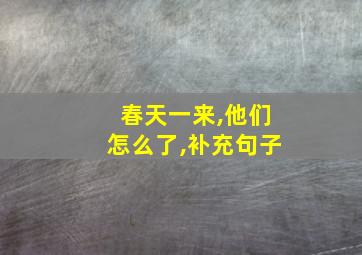 春天一来,他们怎么了,补充句子