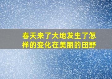 春天来了大地发生了怎样的变化在美丽的田野