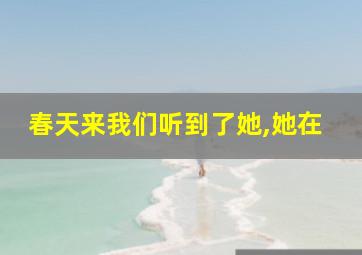 春天来我们听到了她,她在