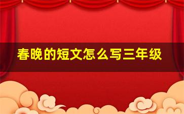 春晚的短文怎么写三年级