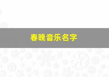 春晚音乐名字