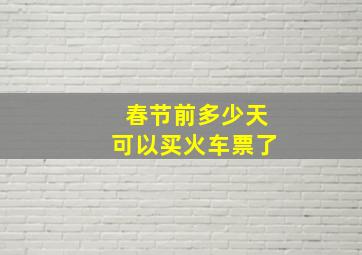 春节前多少天可以买火车票了