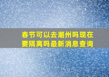 春节可以去潮州吗现在要隔离吗最新消息查询