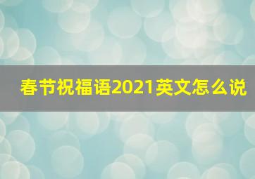 春节祝福语2021英文怎么说