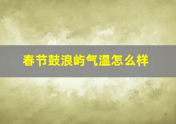 春节鼓浪屿气温怎么样