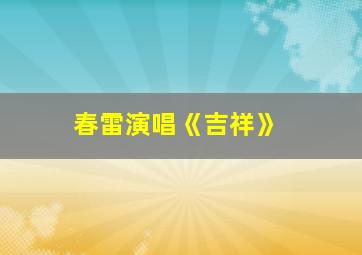 春雷演唱《吉祥》