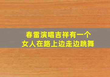 春雷演唱吉祥有一个女人在路上边走边跳舞