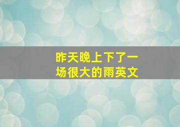 昨天晚上下了一场很大的雨英文