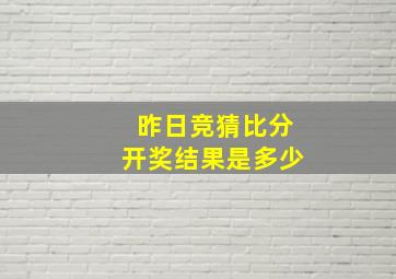 昨日竞猜比分开奖结果是多少