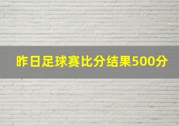 昨日足球赛比分结果500分