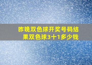 昨晚双色球开奖号码结果双色球3十1多少钱