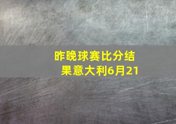 昨晚球赛比分结果意大利6月21