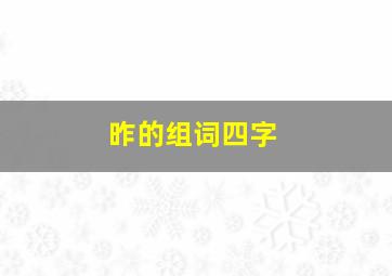 昨的组词四字