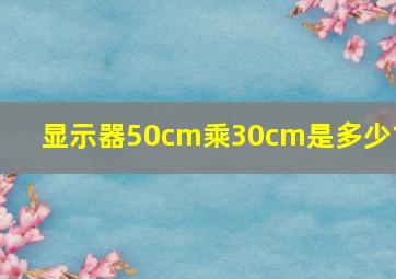 显示器50cm乘30cm是多少寸