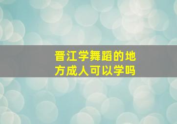 晋江学舞蹈的地方成人可以学吗