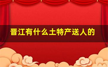 晋江有什么土特产送人的