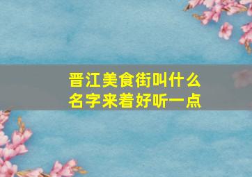 晋江美食街叫什么名字来着好听一点