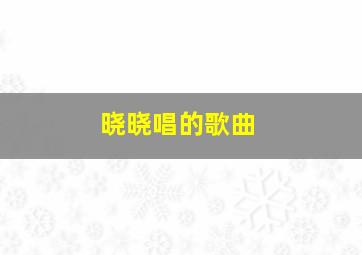 晓晓唱的歌曲