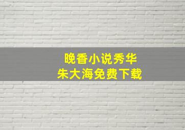 晚香小说秀华朱大海免费下载