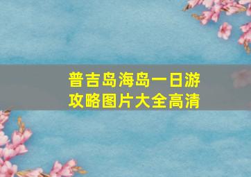 普吉岛海岛一日游攻略图片大全高清