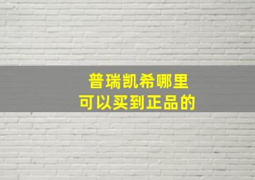 普瑞凯希哪里可以买到正品的