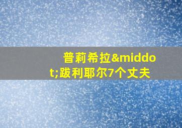 普莉希拉·跋利耶尔7个丈夫