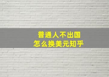 普通人不出国怎么换美元知乎