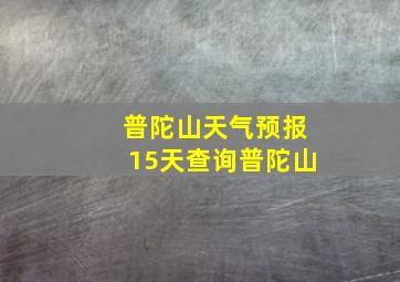 普陀山天气预报15天查询普陀山