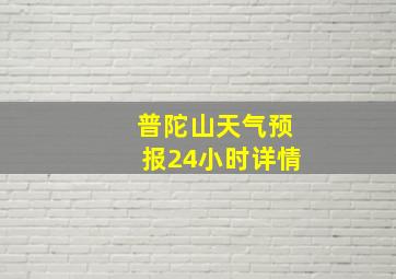 普陀山天气预报24小时详情